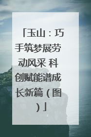 玉山：巧手筑梦展劳动风采 科创赋能谱成长新篇（图）