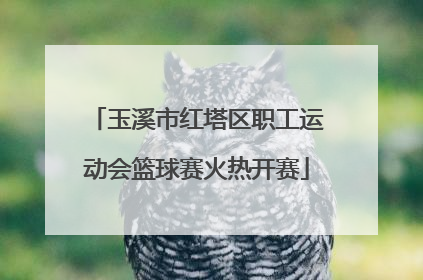 玉溪市红塔区职工运动会篮球赛火热开赛