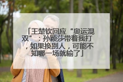王楚钦回应“奥运混双”：孙颖莎带着我打，如果换别人，可能不知哪一场就输了