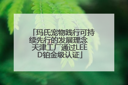 玛氏宠物践行可持续先行的发展理念 天津工厂通过LEED铂金级认证