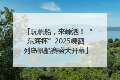 玩帆船，来嵊泗！“东海杯”2025嵊泗列岛帆船赛盛大开幕