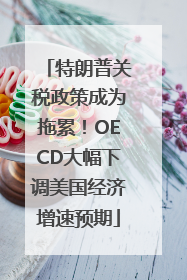 特朗普关税政策成为拖累！OECD大幅下调美国经济增速预期