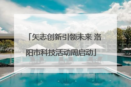 矢志创新引领未来 洛阳市科技活动周启动