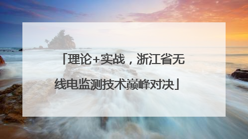 理论+实战，浙江省无线电监测技术巅峰对决