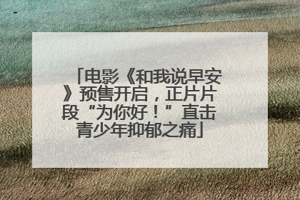 电影《和我说早安》预售开启，正片片段“为你好！”直击青少年抑郁之痛