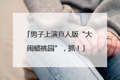 男子上演真人版“大闹蟠桃园”，抓！