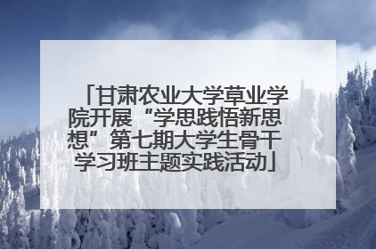 甘肃农业大学草业学院开展“学思践悟新思想”第七期大学生骨干学习班主题实践活动