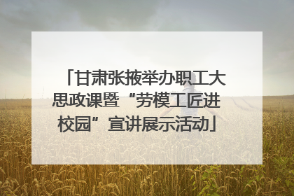 甘肃张掖举办职工大思政课暨“劳模工匠进校园”宣讲展示活动