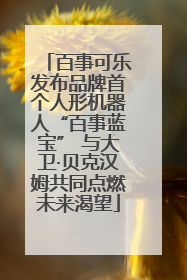 百事可乐发布品牌首个人形机器人“百事蓝宝” 与大卫·贝克汉姆共同点燃未来渴望