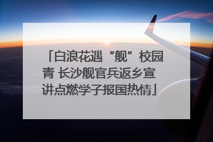 白浪花遇“舰”校园青 长沙舰官兵返乡宣讲点燃学子报国热情