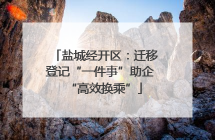盐城经开区：迁移登记“一件事”助企“高效换乘”