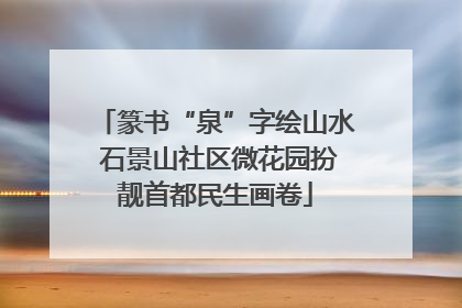 篆书“泉”字绘山水 石景山社区微花园扮靓首都民生画卷