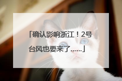 确认影响浙江！2号台风也要来了……