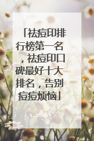 祛痘印排行榜第一名，祛痘印口碑最好十大排名，告别痘痘烦恼