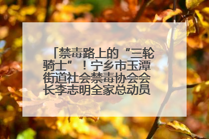 禁毒路上的“三轮骑士”！宁乡市玉潭街道社会禁毒协会会长李志明全家总动员，织密“防毒网”