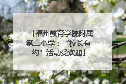 福州教育学院附属第二小学：“校长有约”活动受欢迎