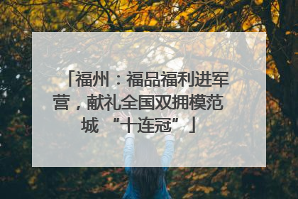 福州：福品福利进军营，献礼全国双拥模范城 “十连冠”