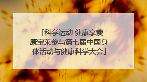 科学运动 健康享瘦 康宝莱参与第七届中国身体活动与健康科学大会