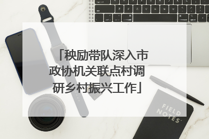 秧励带队深入市政协机关联点村调研乡村振兴工作