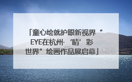 童心绘就护眼新视界“EYE在杭州·‘睛’彩世界”绘画作品展启幕