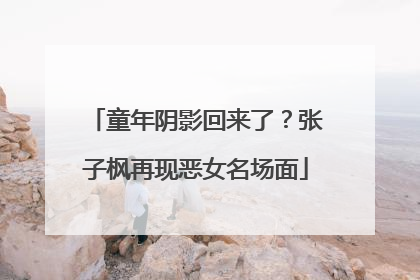 童年阴影回来了？张子枫再现恶女名场面
