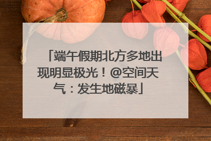 端午假期北方多地出现明显极光！@空间天气：发生地磁暴