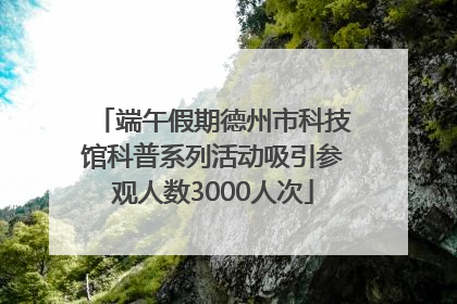 端午假期德州市科技馆科普系列活动吸引参观人数3000人次