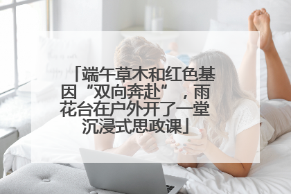 端午草木和红色基因“双向奔赴”，雨花台在户外开了一堂沉浸式思政课