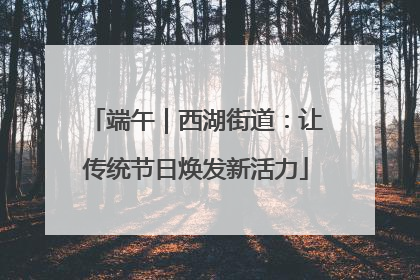 端午｜西湖街道：让传统节日焕发新活力