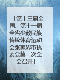 第十三届全国、第十一届全省少数民族传统体育运动会张家界市执委会第一次全会召开