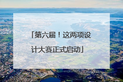 第六届！这两项设计大赛正式启动