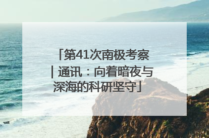 第41次南极考察｜通讯：向着暗夜与深海的科研坚守