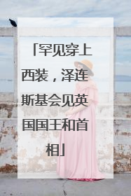 罕见穿上西装，泽连斯基会见英国国王和首相