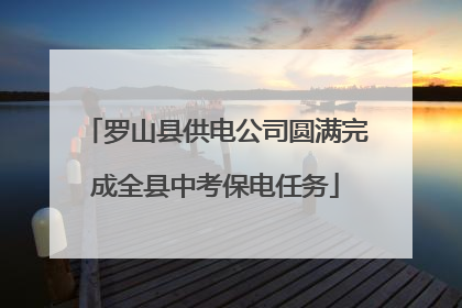 罗山县供电公司圆满完成全县中考保电任务
