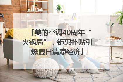 美的空调40周年“火锅局”，钜惠补贴引爆夏日清凉经济