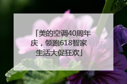 美的空调40周年庆，领跑618智家生活大促狂欢
