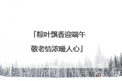 粽叶飘香迎端午 敬老情浓暖人心