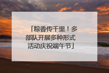 粽香传千里！多部队开展多种形式活动庆祝端午节