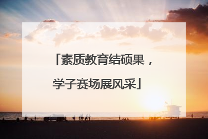 素质教育结硕果，学子赛场展风采