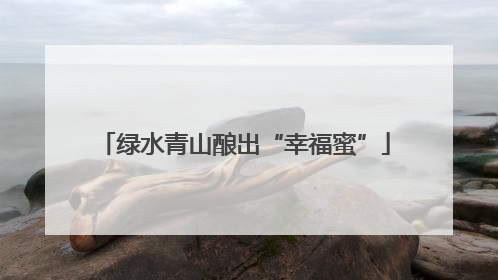 绿水青山酿出“幸福蜜”