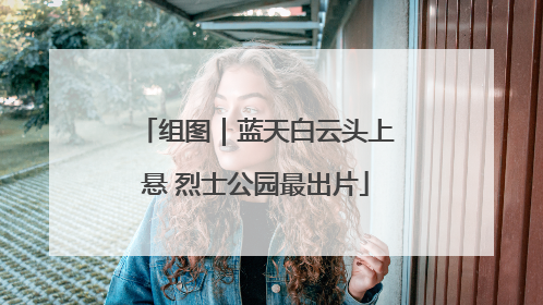 组图｜蓝天白云头上悬 烈士公园最出片