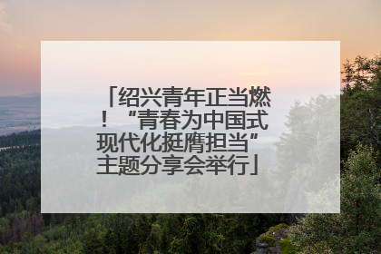绍兴青年正当燃！“青春为中国式现代化挺膺担当”主题分享会举行