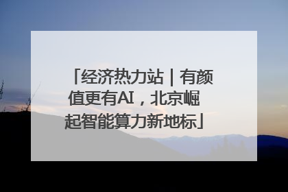 经济热力站｜有颜值更有AI，北京崛起智能算力新地标