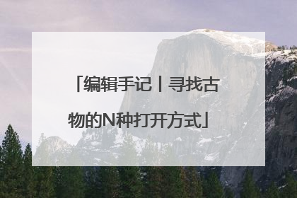 编辑手记丨寻找古物的N种打开方式