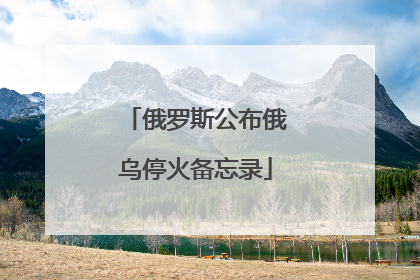 俄罗斯公布俄乌停火备忘录