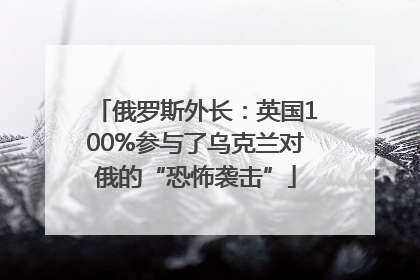 俄罗斯外长：英国100%参与了乌克兰对俄的“恐怖袭击”