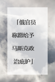 俄官员称愿给予马斯克政治庇护