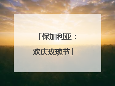 保加利亚：欢庆玫瑰节