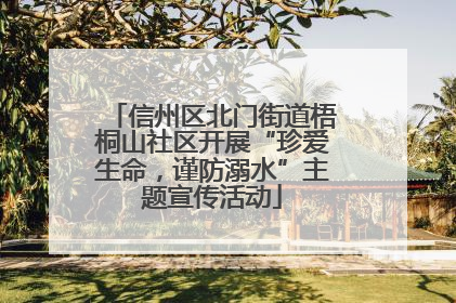 信州区北门街道梧桐山社区开展“珍爱生命，谨防溺水”主题宣传活动
