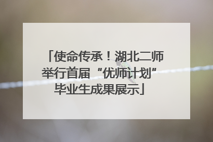 使命传承！湖北二师举行首届“优师计划”毕业生成果展示